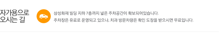 자가용으로  오시는 길  삼성화재 빌딩 지하 7층까지 넓은 주차공간이 확보되어있습니다. 
주차장은 유료로 운영되고 있으나, 치과 방문차량은 확인 도장을 받으시면 무료입니다. 
* 10부제가 시행되고 있으므로, 차량번호의 끝자리수와 해당 일자가 같은 경우 무료혜택을 받으실 수 없습니다.
